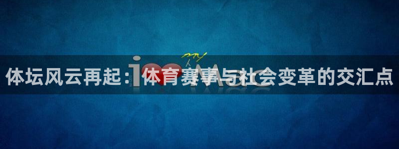 JJB竞技宝官网下载是干嘛的公司：体坛风云再起：体育
