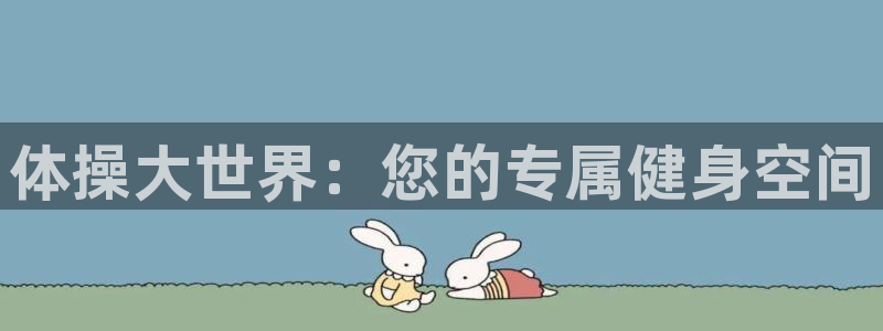 JJB竞技宝官网下载平台注册要钱吗安全吗：体操大世界